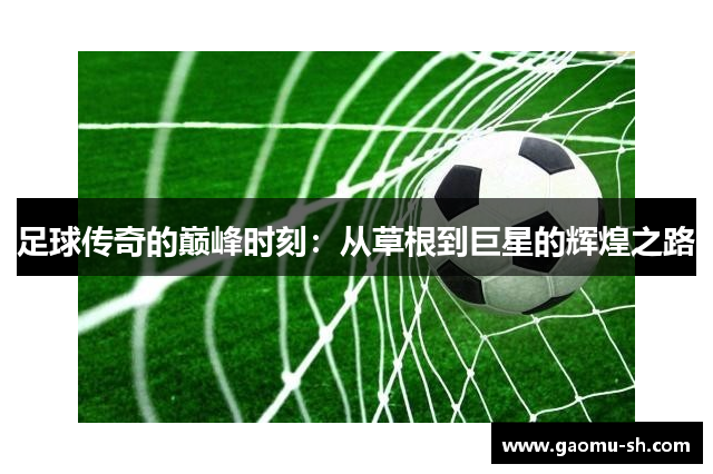足球传奇的巅峰时刻：从草根到巨星的辉煌之路
